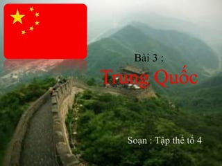 Bài 3 :
Trung Quốc
Soạn : Tập thể tổ 4
 