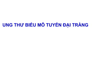 UNG THƯ BIỂU MÔ TUYẾN ĐẠI TRÀNG
 