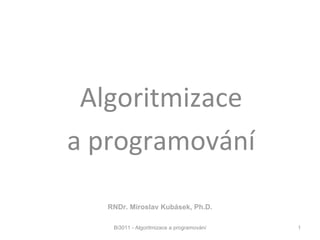 Bi3011 Algoritmizace a programování Bi3011 - Algoritmizace a programování RNDr. Miroslav Kubásek, Ph.D. 