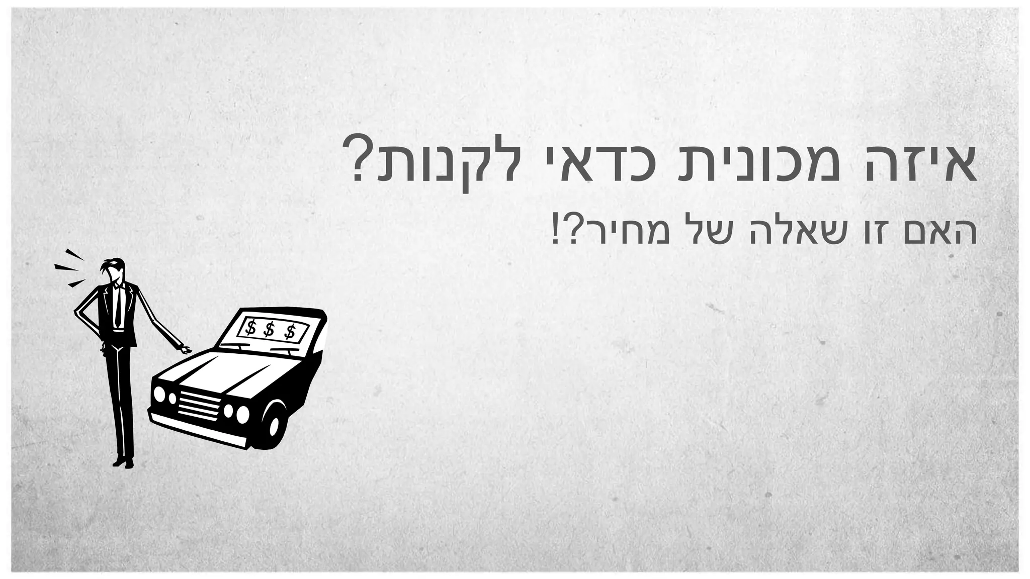 ‫איזה מכונית כדאי לקנות?‬
       ‫האם זו שאלה של מחיר?!‬
 