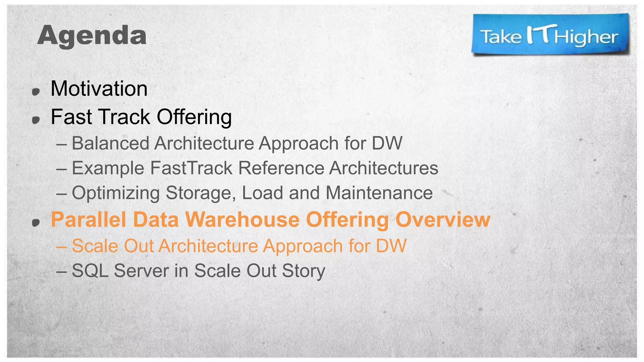 Agenda
Motivation
Fast Track Offering
 – Balanced Architecture Approach for DW
 – Example FastTrack Reference Architectures
 – Optimizing Storage, Load and Maintenance
Parallel Data Warehouse Offering Overview
 – Scale Out Architecture Approach for DW
 – SQL Server in Scale Out Story
 