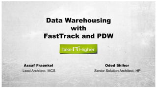 Data Warehousing
                   with
            FastTrack and PDW



 Assaf Fraenkel               Oded Shihor
Lead Architect, MCS     Senior Solution Architect, HP
 