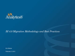 BI 4.0 Migration Methodology and Best Practices




Eric Molner

February 3, 2013
 