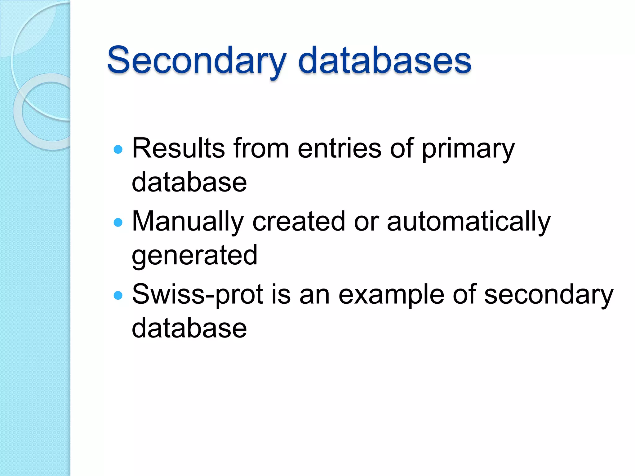 Secondary databases
 Results from entries of primary
database
 Manually created or automatically
generated
 Swiss-prot is an example of secondary
database
 