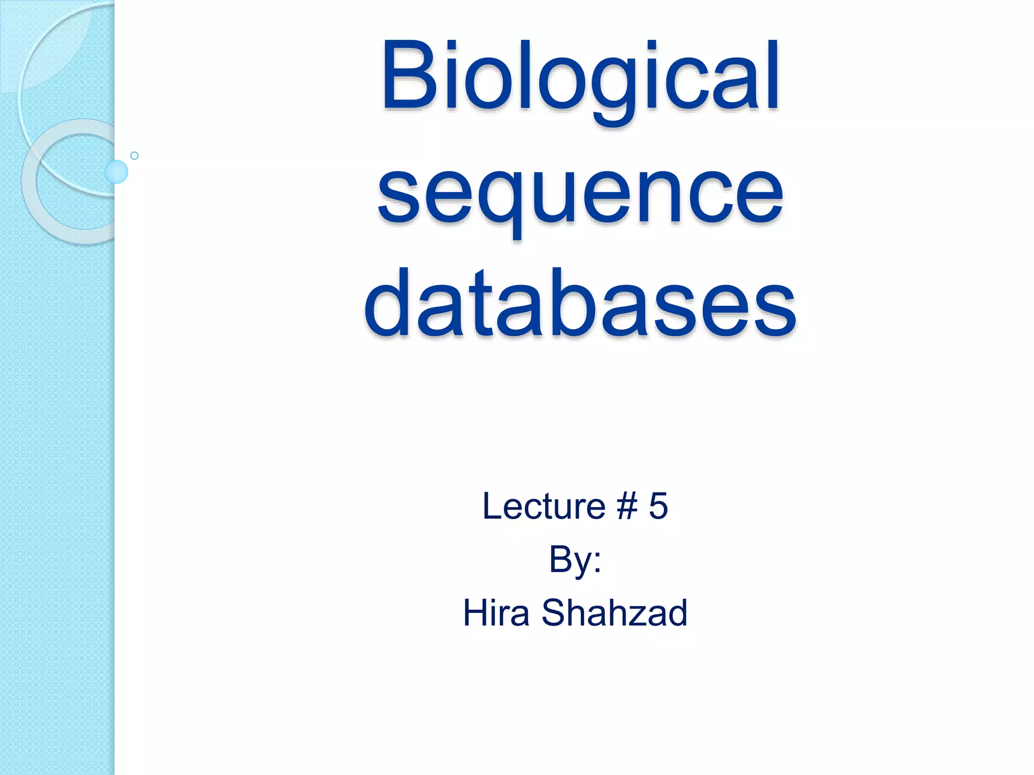 Biological
sequence
databases
Lecture # 5
By:
Hira Shahzad
 