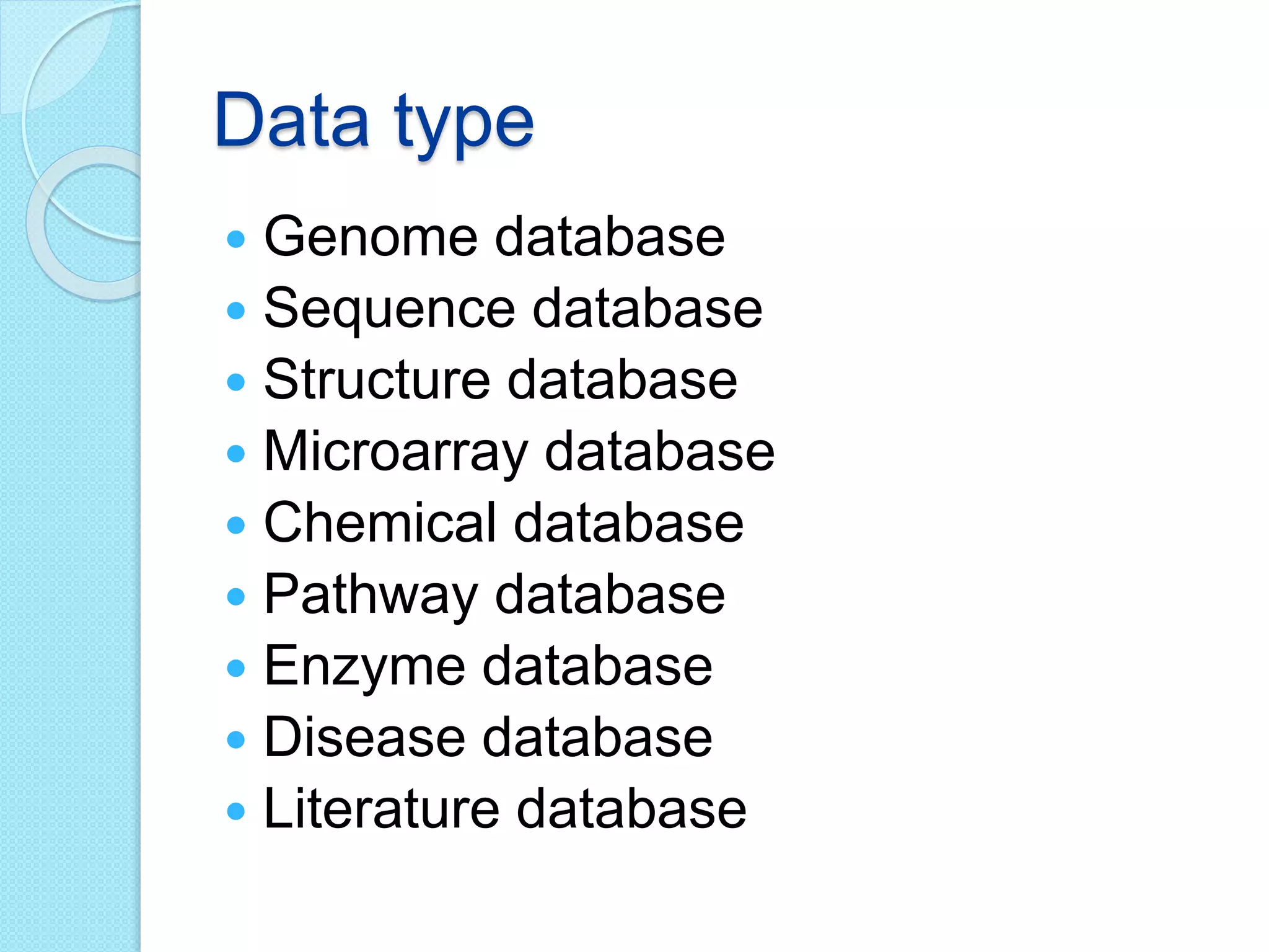 Data type
 Genome database
 Sequence database
 Structure database
 Microarray database
 Chemical database
 Pathway database
 Enzyme database
 Disease database
 Literature database
 