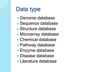 Data type
 Genome database
 Sequence database
 Structure database
 Microarray database
 Chemical database
 Pathway database
 Enzyme database
 Disease database
 Literature database
 