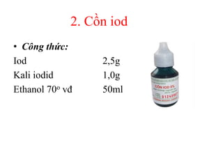 2. Cồn iod
• Công thức:
Iod 2,5g
Kali iodid 1,0g
Ethanol 70o vđ 50ml
 