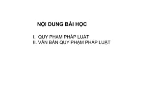 NỘI DUNG BÀI HỌC
I. QUY PHẠM PHÁP LUẬT
II. VĂN BẢN QUY PHẠM PHÁP LUẬT
 