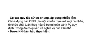- Có các quy tắc xử sự chung, áp dụng nhiều lần:
Chứa đựng các QPPL, là một chuẩn mực mà mọi cá nhân,
tổ chức phải tuân theo nếu ở trong hoàn cảnh PL quy
định. Trong đó có quyền và nghĩa vụ của Chủ thể.
- Được NN đảm bảo thực hiện:
 