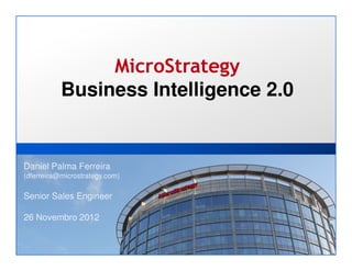 MicroStrategy
           Business Intelligence 2.0


Daniel Palma Ferreira
(dferreira@microstrategy.com)

Senior Sales Engineer

26 Novembro 2012


 1
 