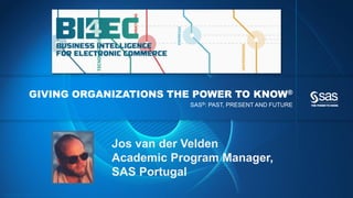 GIVING ORGANIZATIONS THE POWER TO KNOW®
                                                                                                            SAS®: PAST, PRESENT AND FUTURE




                                                                                                Jos van der Velden
                                                                                                Academic Program Manager,
                                                                                                SAS Portugal
C op yr i g h t © 2 0 1 2 , S A S I n s t i t u t e I n c . A l l r i g h t s r es er v e d .
 