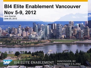 BI4 Elite Enablement Vancouver
Nov 5-9, 2012
Jens Koerner
June 25, 2012
 