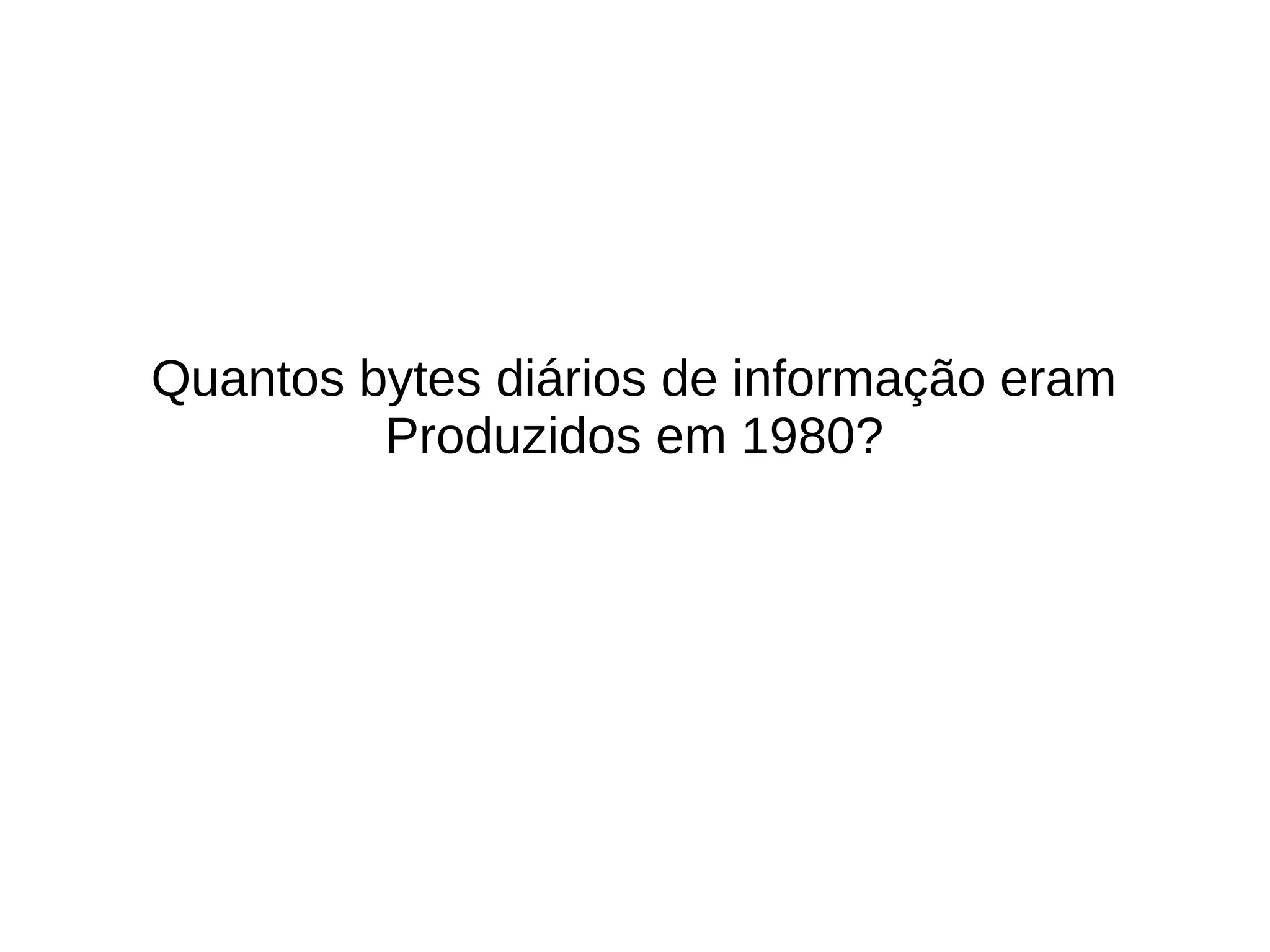 Quantos bytes diários de informação eram 
Produzidos em 1980? 
 