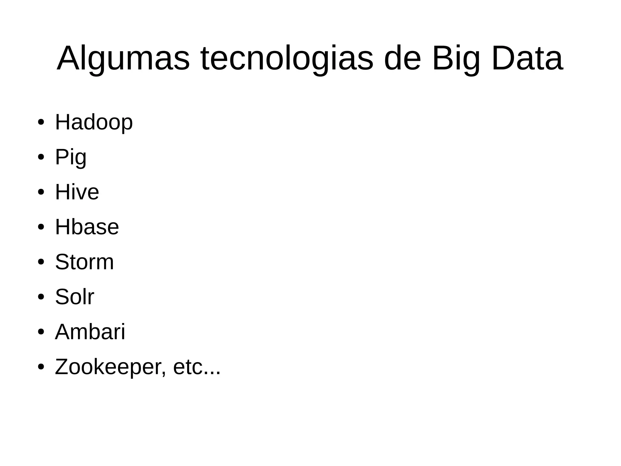 Algumas tecnologias de Big Data 
● Hadoop 
● Pig 
● Hive 
● Hbase 
● Storm 
● Solr 
● Ambari 
● Zookeeper, etc... 
 