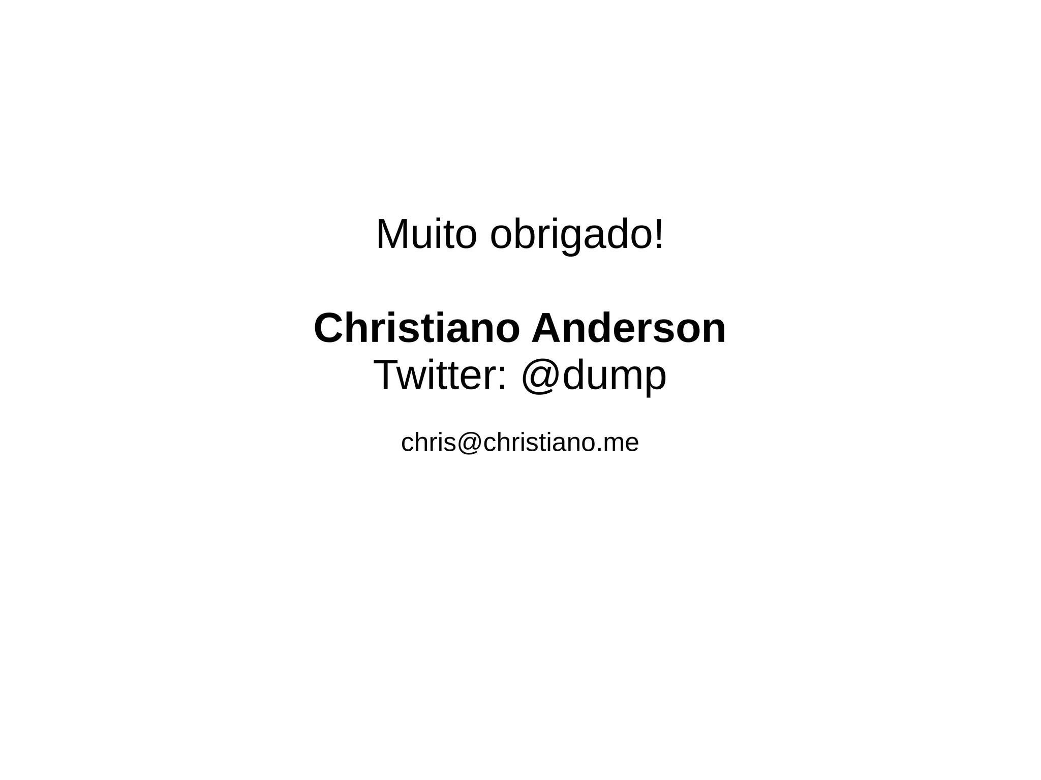 Muito obrigado! 
Christiano Anderson 
Twitter: @dump 
chris@christiano.me 
