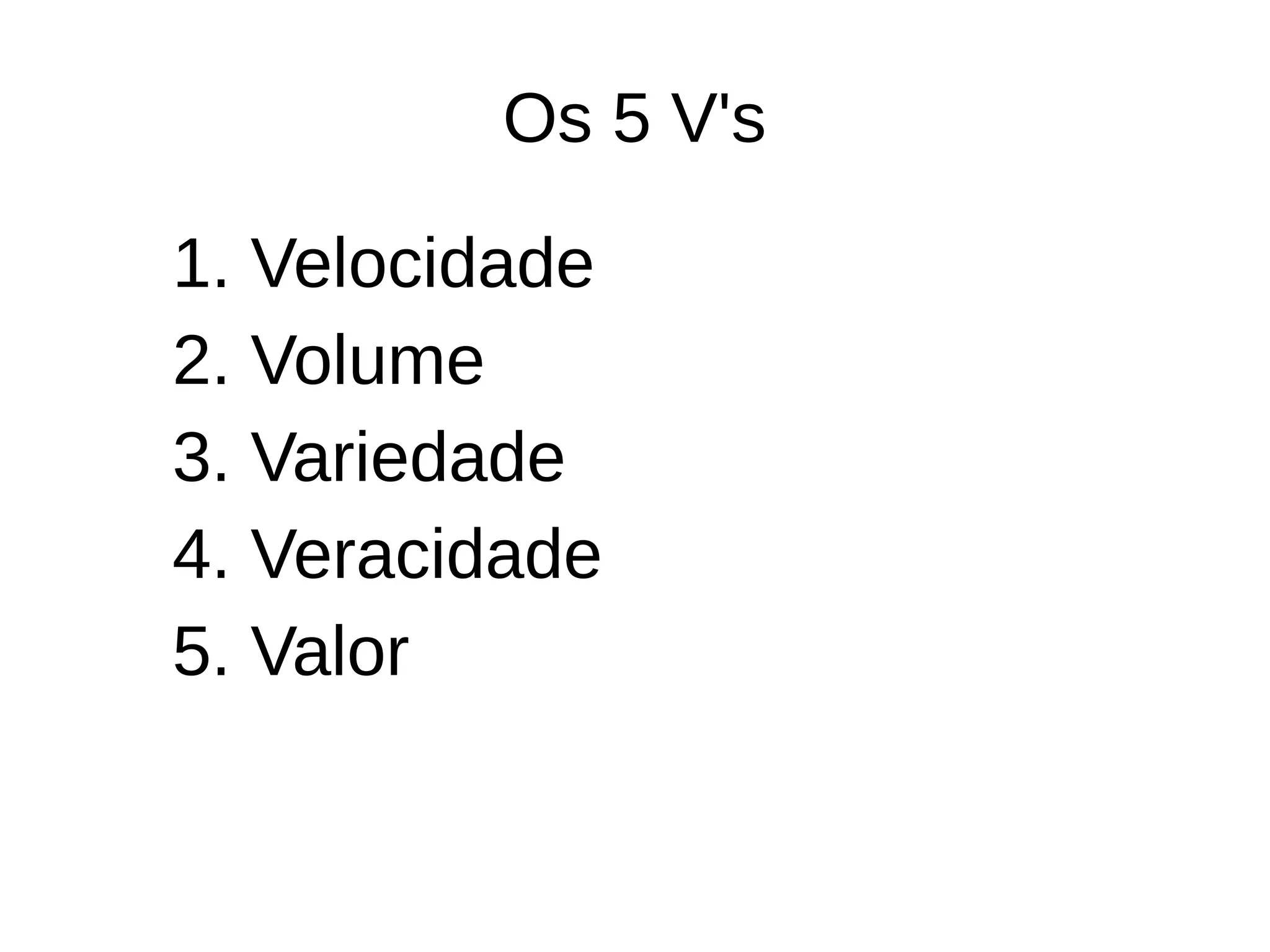 Os 5 V's 
1. Velocidade 
2. Volume 
3. Variedade 
4. Veracidade 
5. Valor 
 