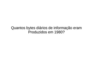 Quantos bytes diários de informação eram 
Produzidos em 1980? 
 