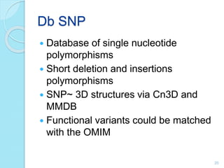 Db SNP
 Database of single nucleotide
polymorphisms
 Short deletion and insertions
polymorphisms
 SNP~ 3D structures via Cn3D and
MMDB
 Functional variants could be matched
with the OMIM
20
 