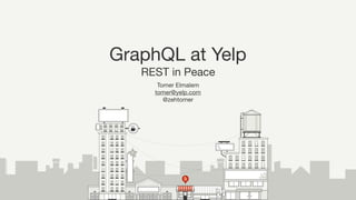 GraphQL at Yelp

REST in Peace
Tomer Elmalem

tomer@yelp.com

@zehtomer
 