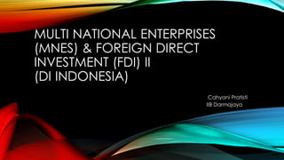 MULTI NATIONAL ENTERPRISES
(MNES) & FOREIGN DIRECT
INVESTMENT (FDI) II
(DI INDONESIA)
Cahyani Pratisti
IIB Darmajaya
 