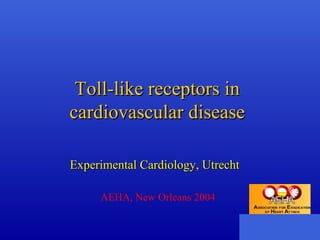 Toll-like receptors inToll-like receptors in
cardiovascular diseasecardiovascular disease
Experimental Cardiology, UtrechtExperimental Cardiology, Utrecht
AEHA, New Orleans 2004
 