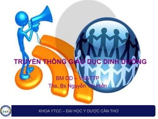 LOGO
TRUYỀN THÔNG GIÁO DỤC DINH DƯỠNG
BM DD – VSATTP
Ths. Bs Nguyễn Thị Hiền
KHOA YTCC – ĐẠI HỌC Y DƯỢC CẦN THƠ
 