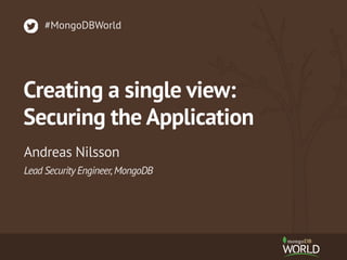 Lead SecurityEngineer,MongoDB
Andreas Nilsson
#MongoDBWorld
Creating a single view: 
Securing the Application
 