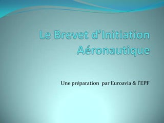 Le Brevet d’Initiation Aéronautique  Une préparation  par Euroavia & l’EPF 