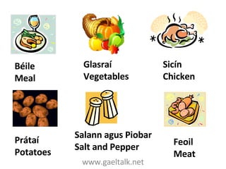 www.gaeltalk.net Prátaí Potatoes Glasraí Vegetables Sicín Chicken Béile Meal Salann agus Piobar Salt and Pepper Feoil Meat 