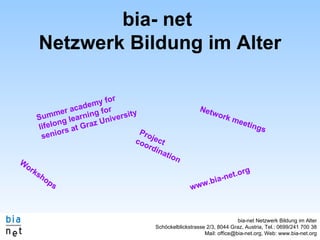 bia- net  Netzwerk Bildung im Alter Summer academy for lifelong learning for seniors at Graz University Workshops Project coordination Network meetings www.bia-net.org 