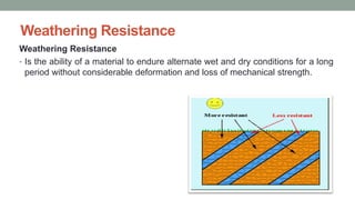 Weathering Resistance
Weathering Resistance
• Is the ability of a material to endure alternate wet and dry conditions for a long
period without considerable deformation and loss of mechanical strength.
 
