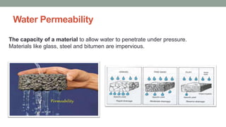 Water Permeability
The capacity of a material to allow water to penetrate under pressure.
Materials like glass, steel and bitumen are impervious.
 