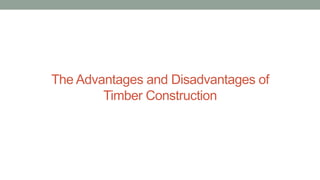 The Advantages and Disadvantages of
Timber Construction
 