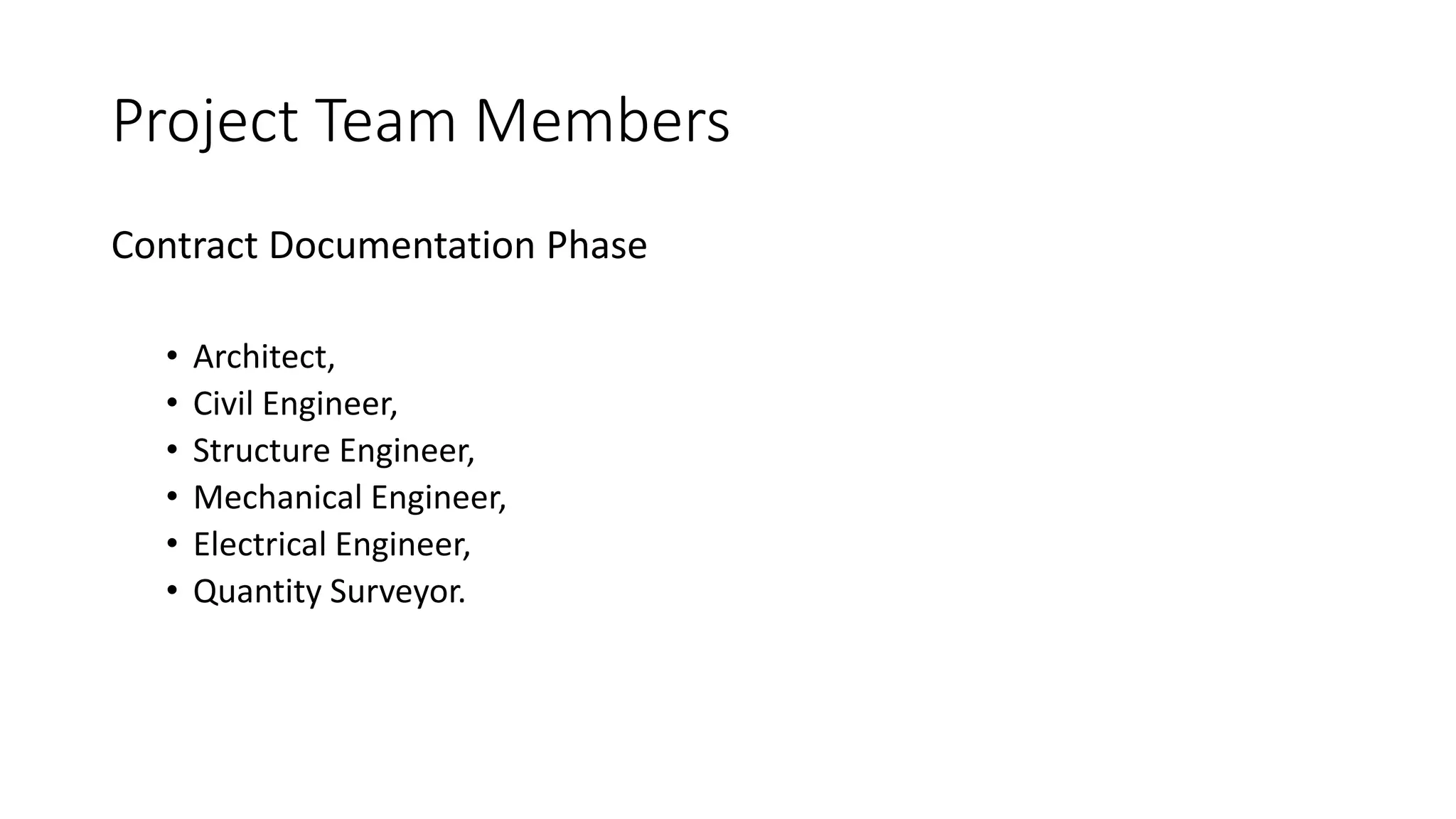 Project Team Members
Contract Documentation Phase
• Architect,
• Civil Engineer,
• Structure Engineer,
• Mechanical Engineer,
• Electrical Engineer,
• Quantity Surveyor.
 