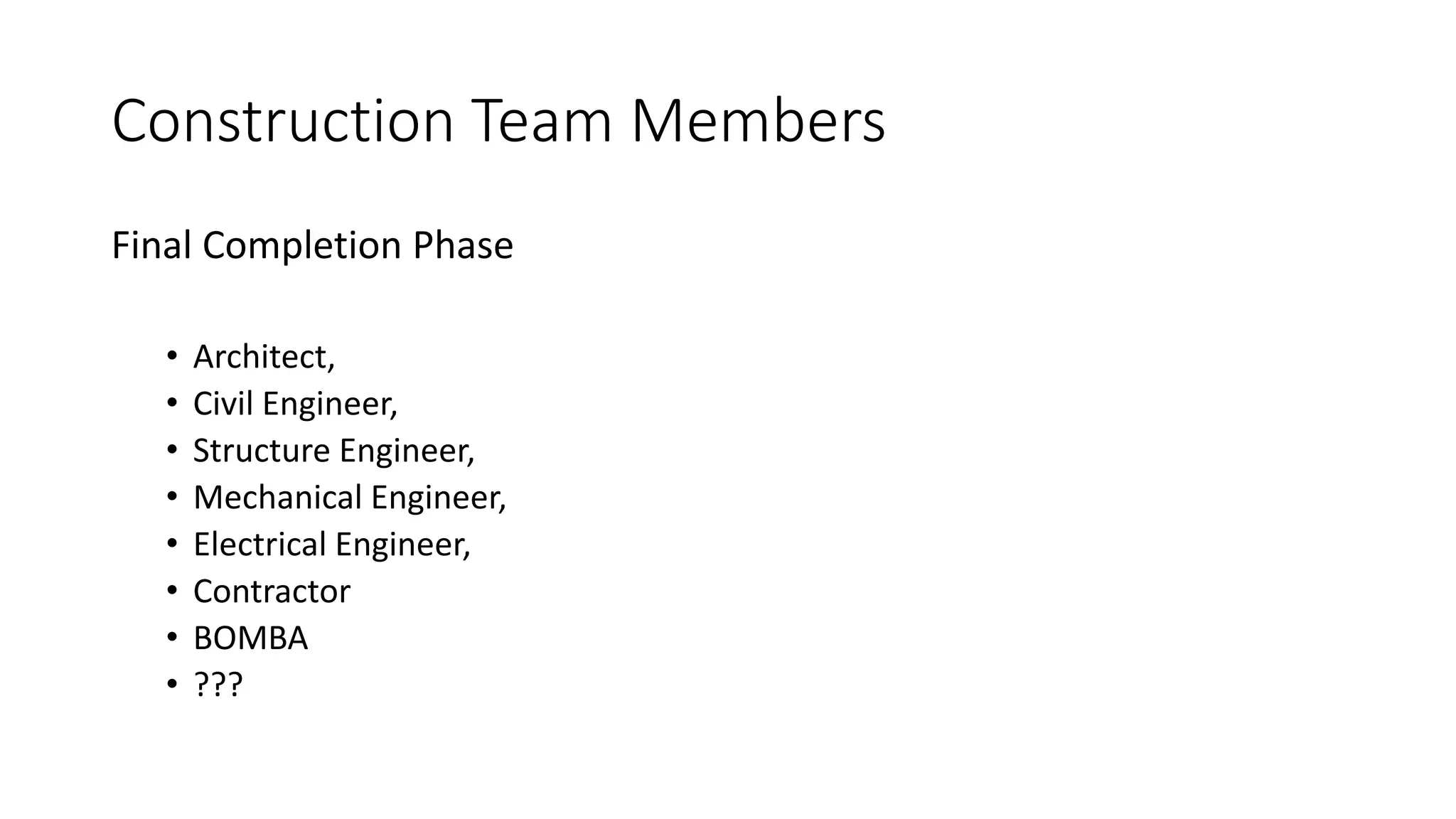 Final Completion Phase
• Architect,
• Civil Engineer,
• Structure Engineer,
• Mechanical Engineer,
• Electrical Engineer,
• Contractor
• BOMBA
• ???
Construction Team Members
 