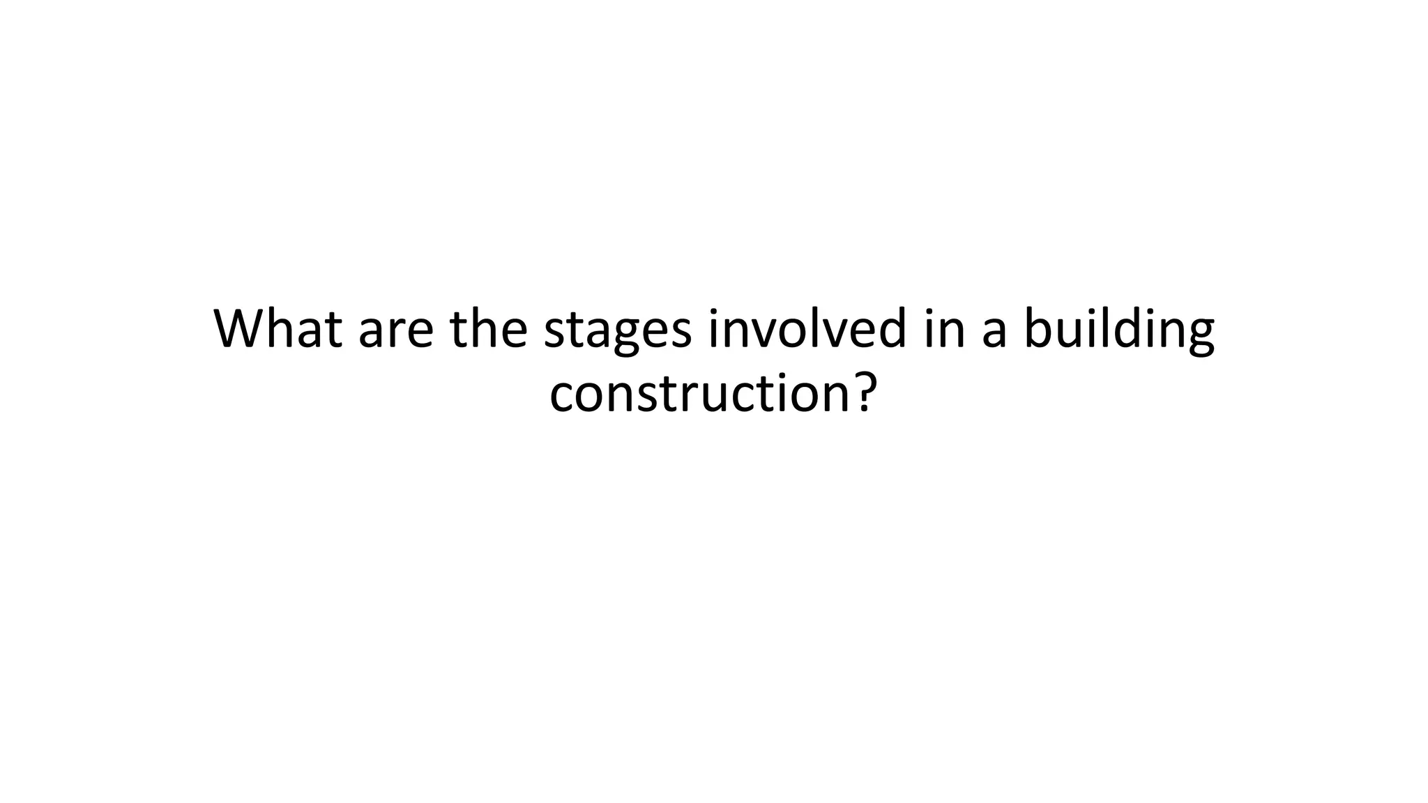 What are the stages involved in a building
construction?
 