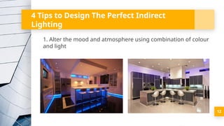 4 Tips to Design The Perfect Indirect
Lighting
1. Alter the mood and atmosphere using combination of colour
and light
12
 