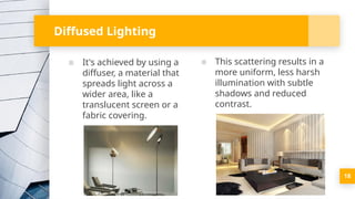 ▪ It's achieved by using a
diffuser, a material that
spreads light across a
wider area, like a
translucent screen or a
fabric covering.
18
Diffused Lighting
▪ This scattering results in a
more uniform, less harsh
illumination with subtle
shadows and reduced
contrast.
 