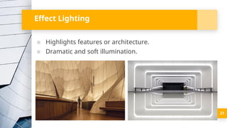21
Effect Lighting
▪ Highlights features or architecture.
▪ Dramatic and soft illumination.
 