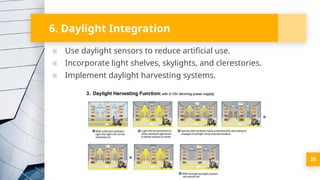 35
6. Daylight Integration
▪ Use daylight sensors to reduce artificial use.
▪ Incorporate light shelves, skylights, and clerestories.
▪ Implement daylight harvesting systems.
 