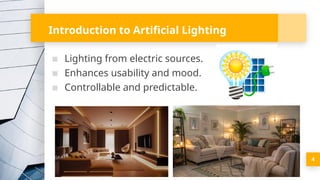 4
Introduction to Artificial Lighting
▪ Lighting from electric sources.
▪ Enhances usability and mood.
▪ Controllable and predictable.
 