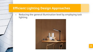Efficient Lighting Design Approaches
▪ Reducing the general illumination level by employing task
lighting.
44
 