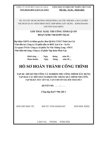 CÔNG TY CP ĐT BOT LÀO CAI- SAPA CỘNG HOÀ XÃ HỘI CHỦ NGHĨA VIỆT NAM
BAN QLDA BOT LÀO CAI- SAPA Độc lập - Tự do – Hạnh phúc
GÓI THẦU XL02: THI CÔNG TỈNH LỘ 155
ĐOẠN KM6+760-KM9+362,41
Đại diện CQNN có thẩm quyền: Ban QLDA CTGT Tỉnh Lào Cai
Chủ đầu tư: Công ty Cổ phần đầu tư BOT Lào Cai – Sa Pa
Cơ quan TVGS: Công ty cổ phần Tư Vấn Thăng Long - INCC
Nhà thầu thi công: Công ty cổ phần Tập đoàn Phúc Lộc
Khởi công : Ngày tháng năm 20…
Hoàn thành: Ngày tháng năm 20….
HỒ SƠ HOÀN THÀNH CÔNG TRÌNH
TẬP III : HỒ SƠ THI CÔNG VÀ NGHIỆM THU CÔNG TRÌNH XÂY DỰNG
TẬP III.D: CÁC BIÊN BẢN NGHIỆM THU TRONG QUÁ TRÌNH THI CÔNG
TẬP III.D.5: XÚC LÊN XE, VẬN CHUYỂN RA BÃI THẢI SỐ 3
QUYỂN SỐ: ……./…….
Cống hộp Km7+700; đốt 3
Đ/D CHỦ ĐẦU TƯ Đ/D TƯ VẤN GIÁM SÁT Đ/D NHÀ THẦU
LÀO CAI, THÁNG NĂM 2020
DỰ ÁN XÂY DỰNG ĐƯỜNG NỐI ĐƯỜNG CAO TỐC NỘI BÀI- LÀO CAI ĐẾN
THỊ TRẤN SA PA THEO HÌNH THỨC HỢP ĐỒNG XÂY DỰNG – KINH DOANH –
CHUYỂN GIAO (BOT)
 