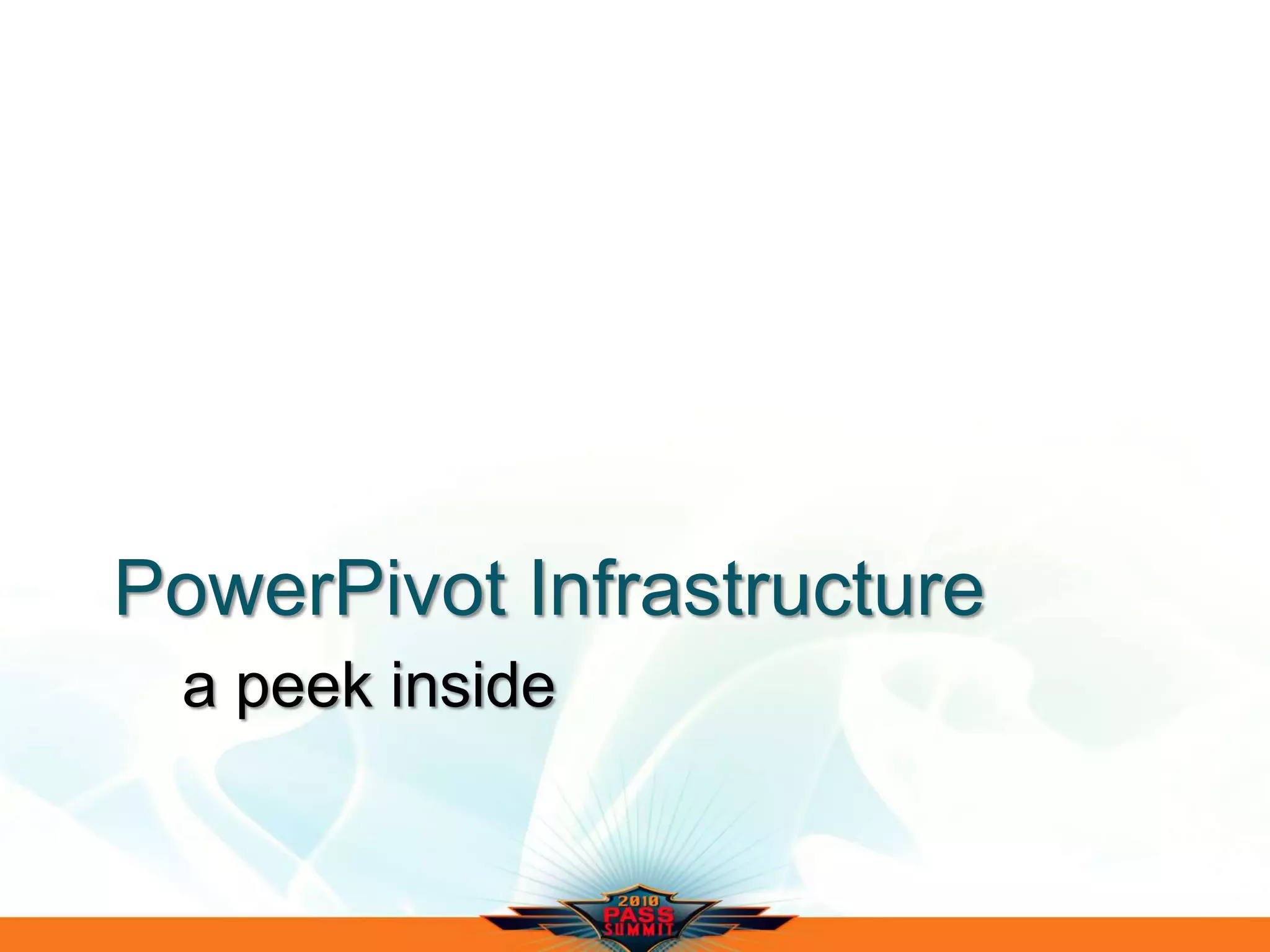 PowerPivot Infrastructure
a peek inside
 
