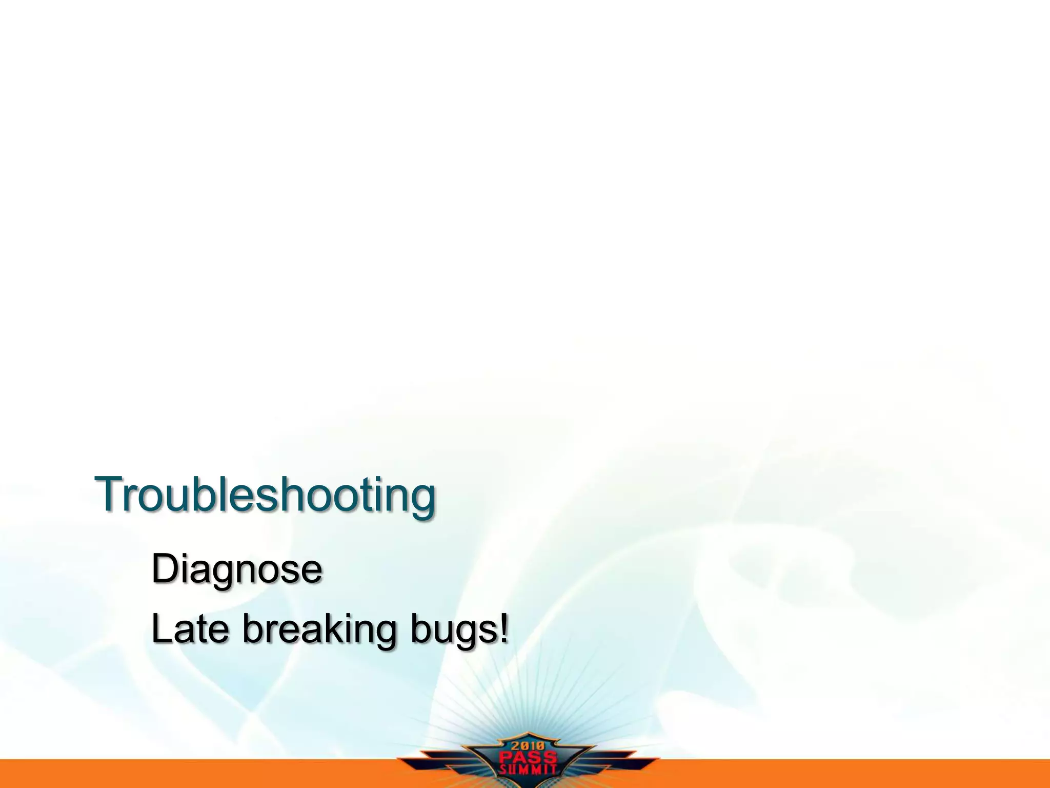 Troubleshooting
Diagnose
Late breaking bugs!
 