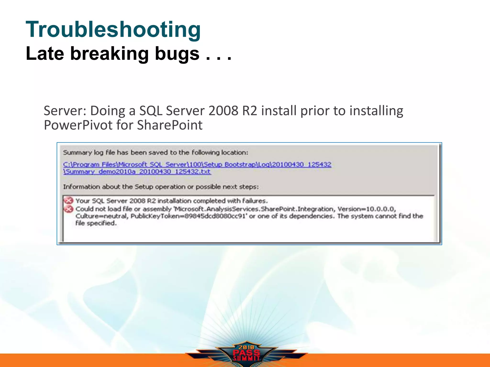 Troubleshooting
Late breaking bugs . . .
Server: Doing a SQL Server 2008 R2 install prior to installing
PowerPivot for SharePoint
 
