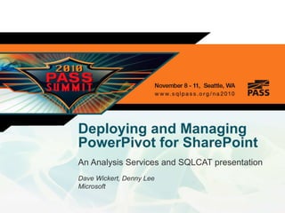Deploying and Managing
PowerPivot for SharePoint
An Analysis Services and SQLCAT presentation
Dave Wickert, Denny Lee
Microsoft
 