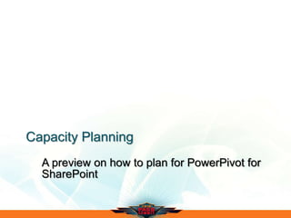 Capacity Planning
A preview on how to plan for PowerPivot for
SharePoint
 