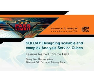 SQLCAT: Designing scalable and
complex Analysis Service Cubes
Lessons learned from the Field
Denny Lee, Thomas Kejser
Microsoft SQL Customer Advisory Team
 